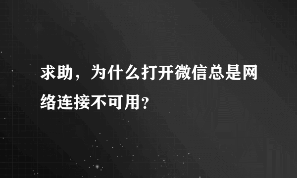 求助，为什么打开微信总是网络连接不可用？