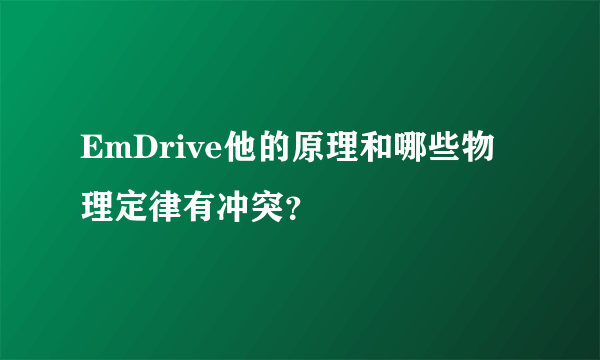 EmDrive他的原理和哪些物理定律有冲突？