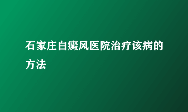 石家庄白癜风医院治疗该病的方法