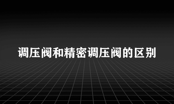 调压阀和精密调压阀的区别