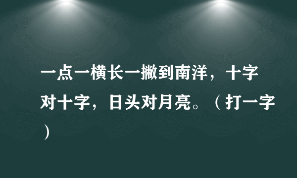 一点一横长一撇到南洋，十字对十字，日头对月亮。（打一字）