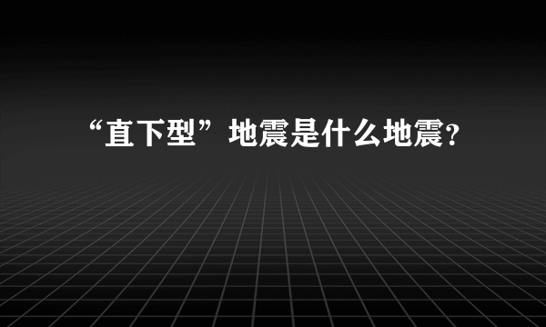 “直下型”地震是什么地震？