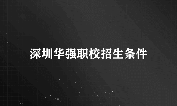 深圳华强职校招生条件