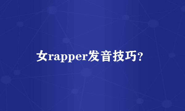 女rapper发音技巧？