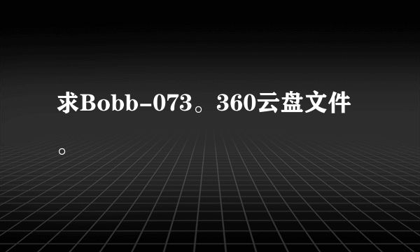 求Bobb-073。360云盘文件。