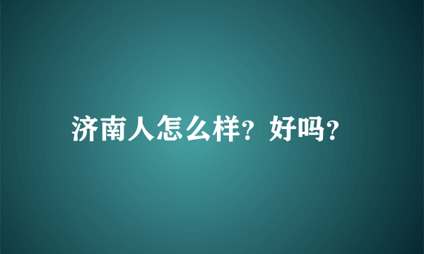 济南人怎么样？好吗？