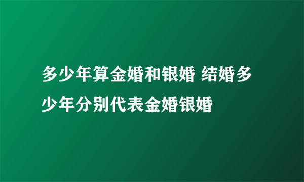 多少年算金婚和银婚 结婚多少年分别代表金婚银婚