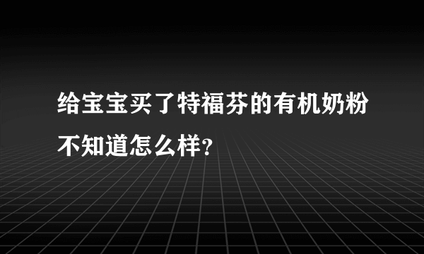 给宝宝买了特福芬的有机奶粉不知道怎么样？