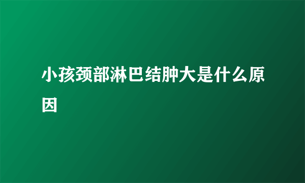 小孩颈部淋巴结肿大是什么原因