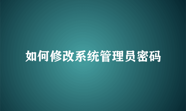 如何修改系统管理员密码