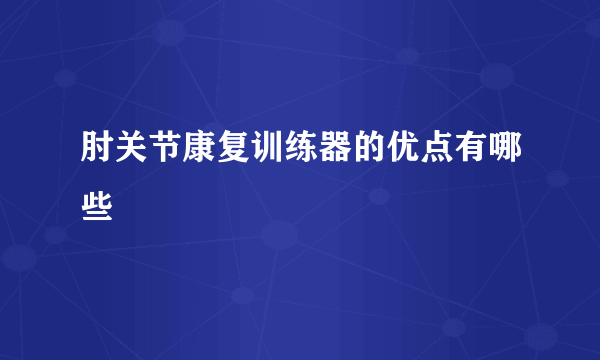 肘关节康复训练器的优点有哪些