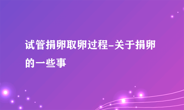 试管捐卵取卵过程-关于捐卵的一些事