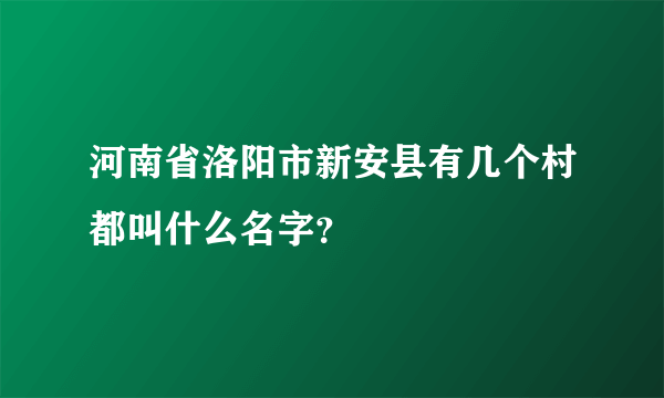 河南省洛阳市新安县有几个村都叫什么名字？