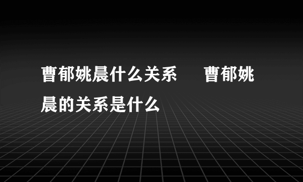 曹郁姚晨什么关系     曹郁姚晨的关系是什么