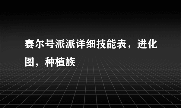 赛尔号派派详细技能表，进化图，种植族