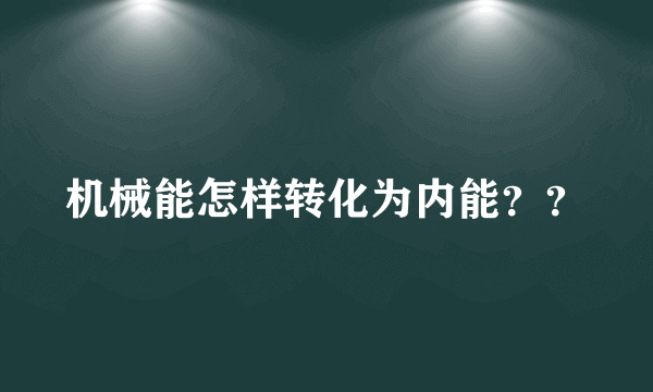 机械能怎样转化为内能？？