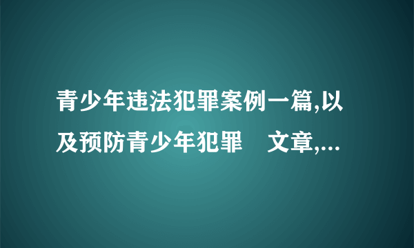 青少年违法犯罪案例一篇,以及预防青少年犯罪玓文章,字数1000字以上...