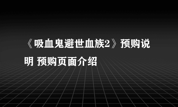 《吸血鬼避世血族2》预购说明 预购页面介绍