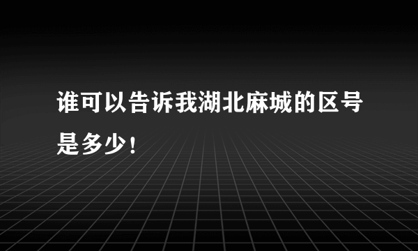 谁可以告诉我湖北麻城的区号是多少！