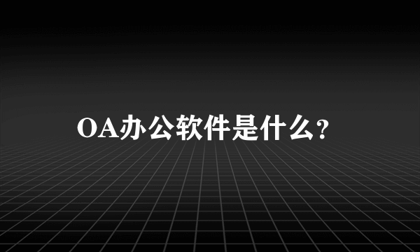 OA办公软件是什么？