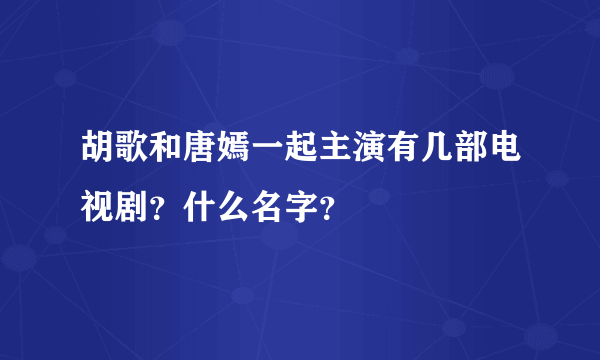 胡歌和唐嫣一起主演有几部电视剧？什么名字？