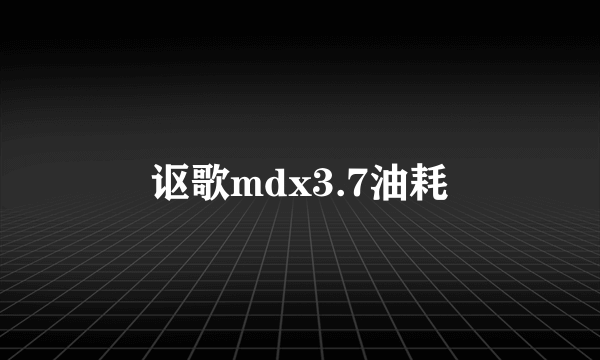 讴歌mdx3.7油耗