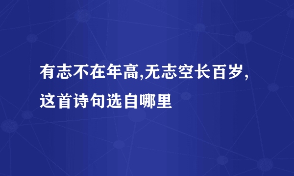 有志不在年高,无志空长百岁,这首诗句选自哪里