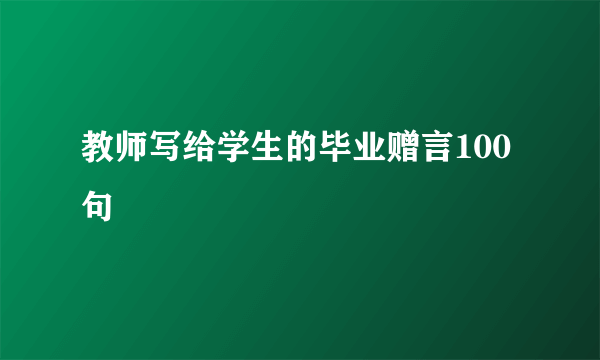 教师写给学生的毕业赠言100句