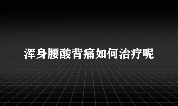 浑身腰酸背痛如何治疗呢