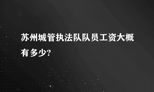 苏州城管执法队队员工资大概有多少?