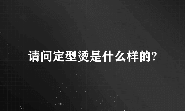 请问定型烫是什么样的?