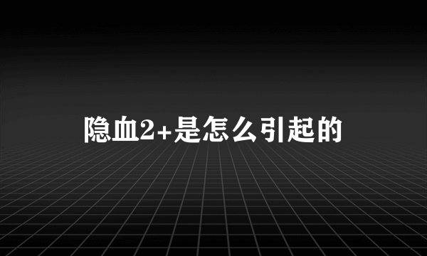 隐血2+是怎么引起的