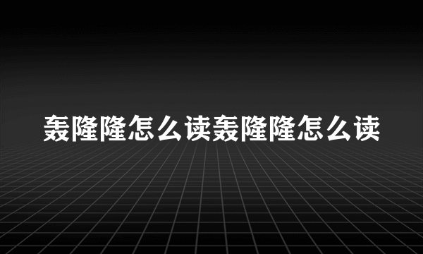 轰隆隆怎么读轰隆隆怎么读