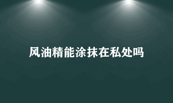 风油精能涂抹在私处吗