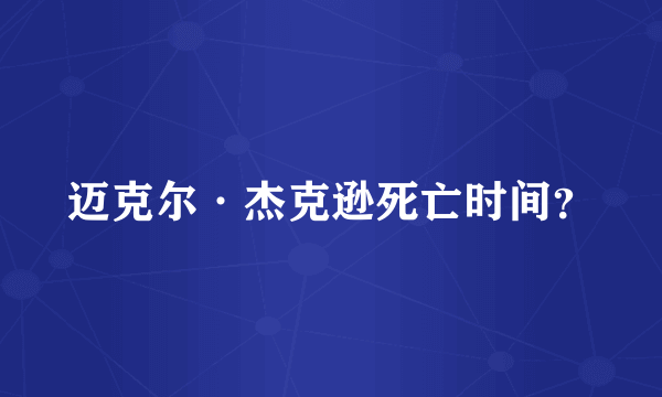 迈克尔·杰克逊死亡时间？