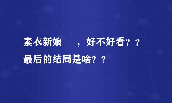 素衣新娘     ，好不好看？？  最后的结局是啥？？