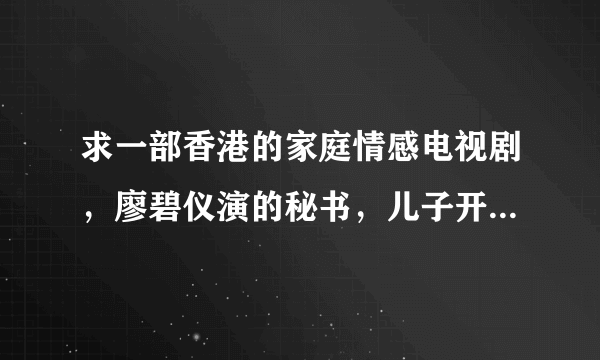 求一部香港的家庭情感电视剧，廖碧仪演的秘书，儿子开公司，爸爸想开家具店