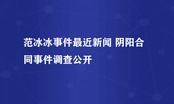 范冰冰事件最近新闻 阴阳合同事件调查公开