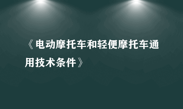 《电动摩托车和轻便摩托车通用技术条件》