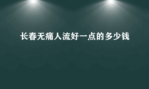 长春无痛人流好一点的多少钱