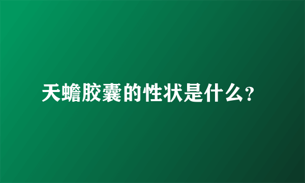 天蟾胶囊的性状是什么？