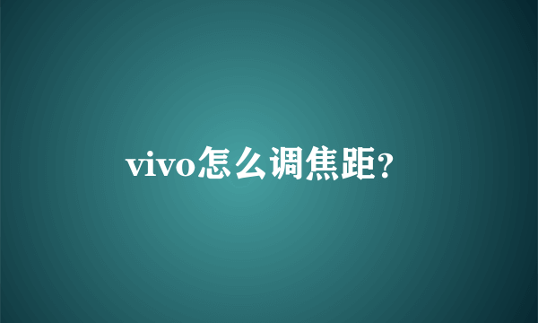 vivo怎么调焦距？