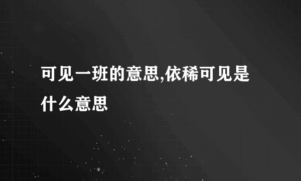 可见一班的意思,依稀可见是什么意思