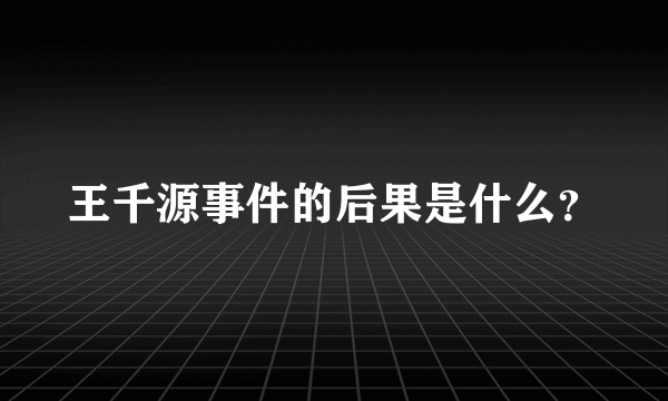 王千源事件的后果是什么？