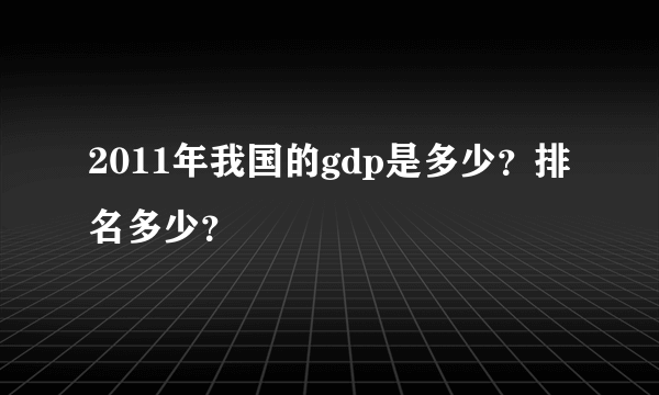 2011年我国的gdp是多少？排名多少？