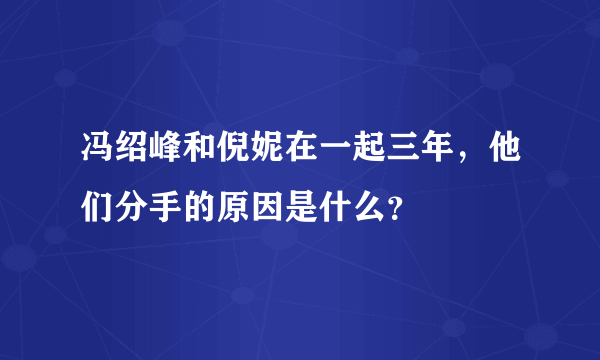 冯绍峰和倪妮在一起三年，他们分手的原因是什么？