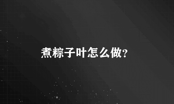 煮粽子叶怎么做？