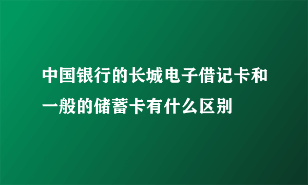 中国银行的长城电子借记卡和一般的储蓄卡有什么区别