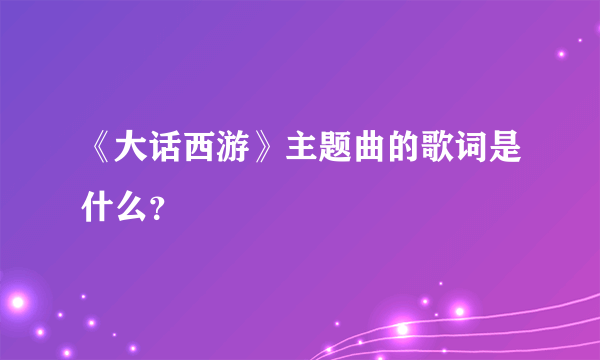 《大话西游》主题曲的歌词是什么？