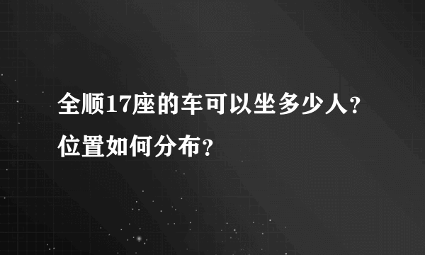 全顺17座的车可以坐多少人？位置如何分布？